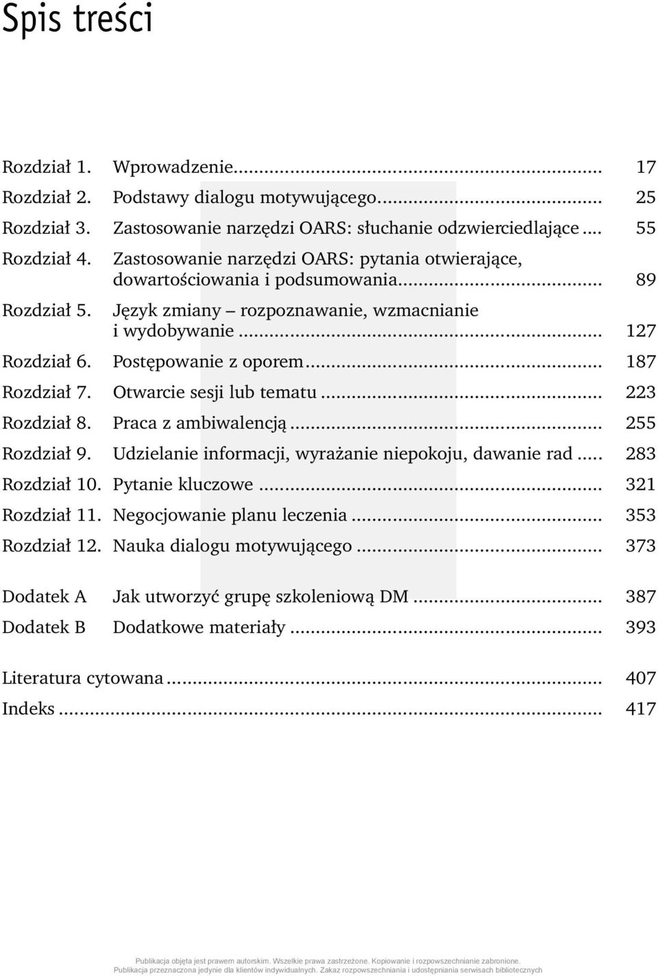 .. 187 Rozdział 7. Otwarcie sesji lub tematu... 223 Rozdział 8. Praca z ambiwalencją... 255 Rozdział 9. Udzielanie informacji, wyrażanie niepokoju, dawanie rad... 283 Rozdział 10. Pytanie kluczowe.