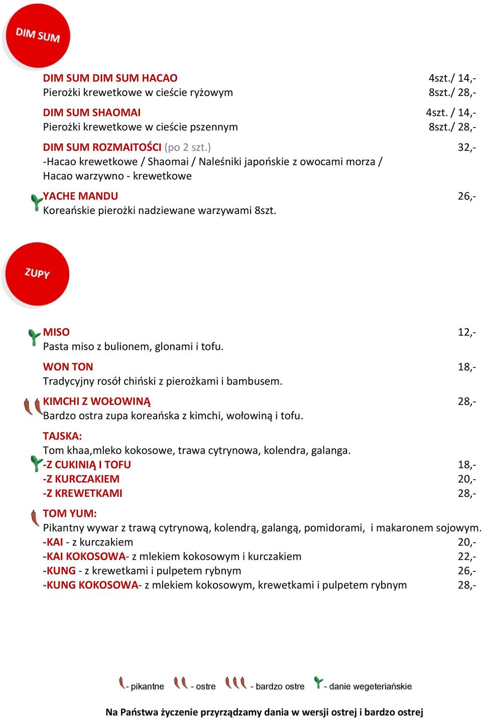 MISO 12,- Pasta miso z bulionem, glonami i tofu. WON TON 18,- Tradycyjny rosół chiński z pierożkami i bambusem. KIMCHI Z WOŁOWINĄ 28,- Bardzo ostra zupa koreańska z kimchi, wołowiną i tofu.