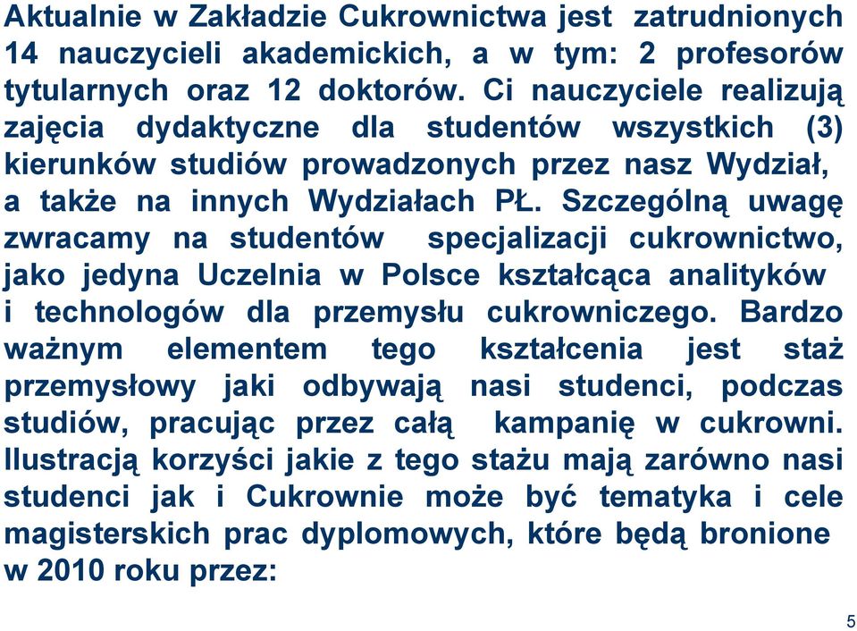 Szczególną uwagę zwracamy na studentów specjalizacji cukrownictwo, jako jedyna Uczelnia w Polsce kształcąca analityków i technologów dla przemysłu cukrowniczego.