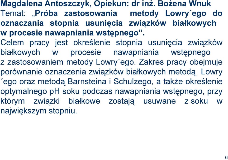 Celem pracy jest określenie stopnia usunięcia związków białkowych w procesie nawapniania wstępnego z zastosowaniem metody Lowry ego.