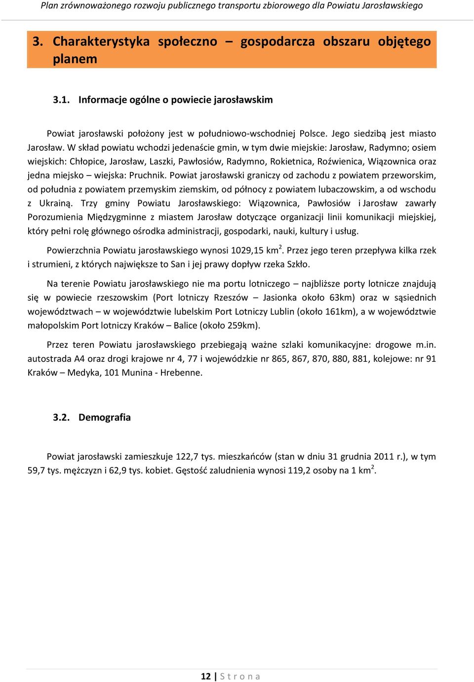 W skład powiatu wchodzi jedenaście gmin, w tym dwie miejskie: Jarosław, Radymno; osiem wiejskich: Chłopice, Jarosław, Laszki, Pawłosiów, Radymno, Rokietnica, Roźwienica, Wiązownica oraz jedna miejsko