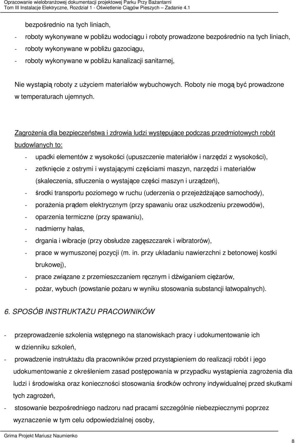 Zagrożenia dla bezpieczeństwa i zdrowia ludzi występujące podczas przedmiotowych robót budowlanych to: - upadki elementów z wysokości (upuszczenie materiałów i narzędzi z wysokości), - zetknięcie z