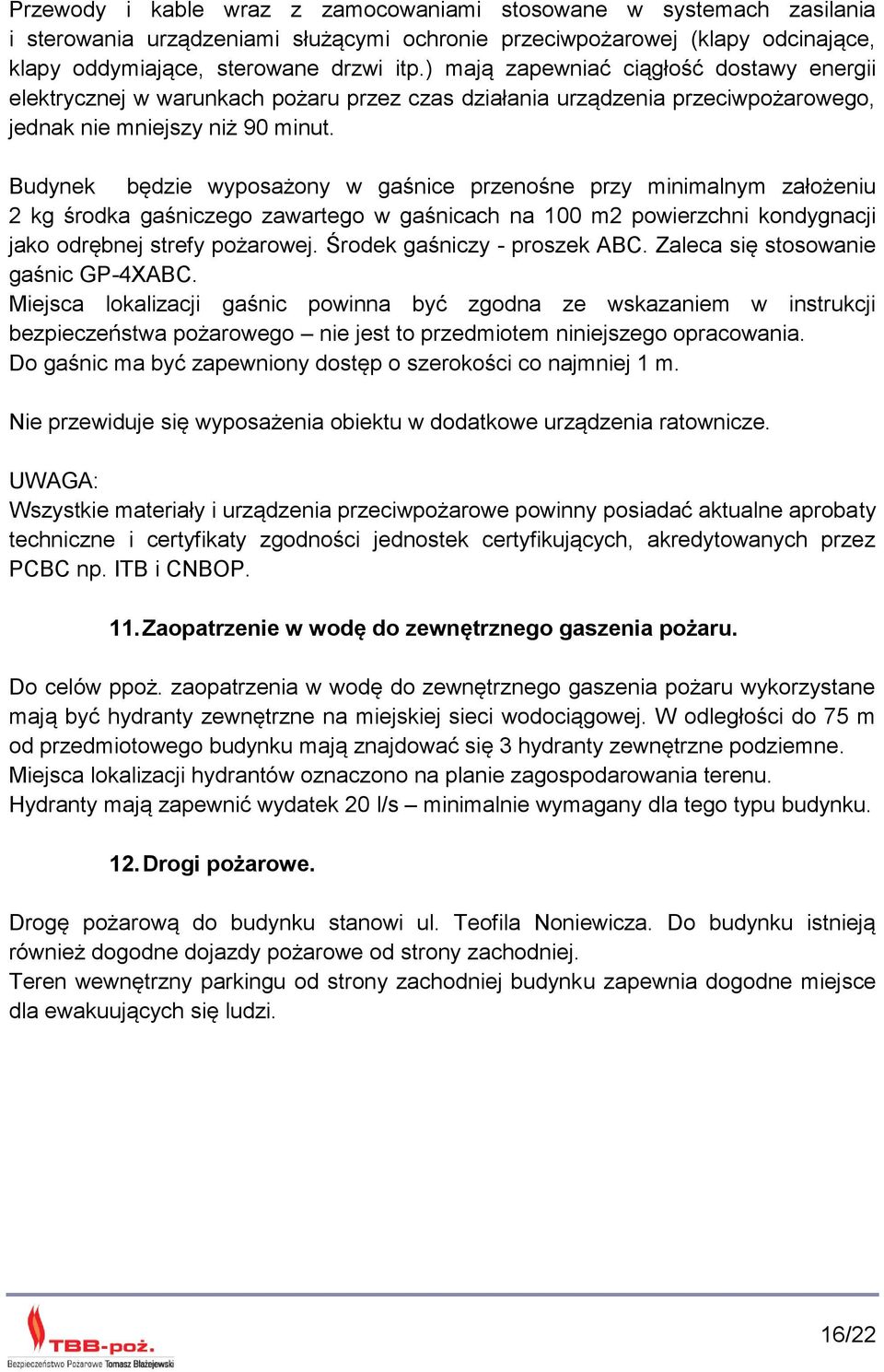 Budynek będzie wyposażony w gaśnice przenośne przy minimalnym założeniu 2 kg środka gaśniczego zawartego w gaśnicach na 100 m2 powierzchni kondygnacji jako odrębnej strefy pożarowej.