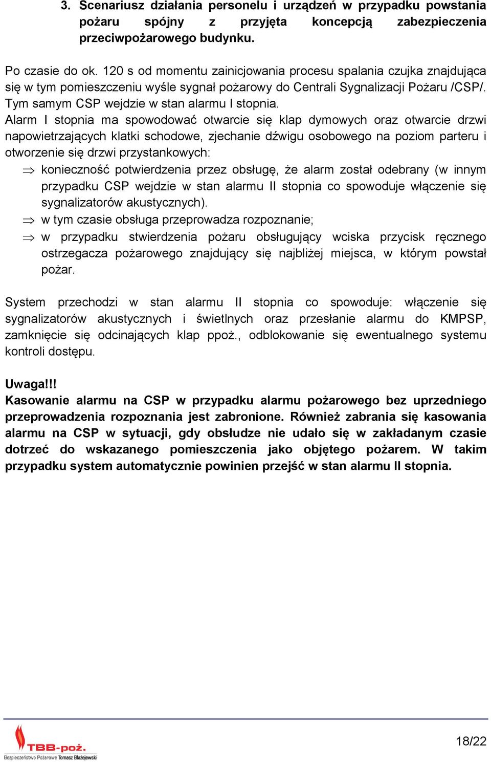 Alarm I stopnia ma spowodować otwarcie się klap dymowych oraz otwarcie drzwi napowietrzających klatki schodowe, zjechanie dźwigu osobowego na poziom parteru i otworzenie się drzwi przystankowych: