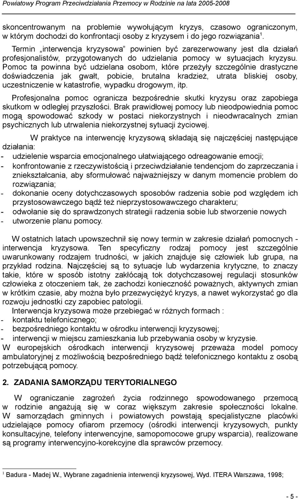 Pomoc ta powinna być udzielana osobom, które przeżyły szczególnie drastyczne doświadczenia jak gwałt, pobicie, brutalna kradzież, utrata bliskiej osoby, uczestniczenie w katastrofie, wypadku