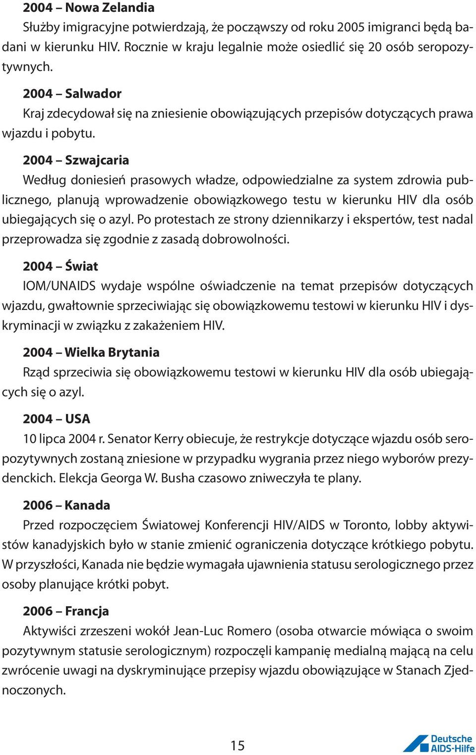 2004 Szwajcaria Według doniesień prasowych władze, odpowiedzialne za system zdrowia publicznego, planują wprowadzenie obowiązkowego testu w kierunku HIV dla osób ubiegających się o azyl.