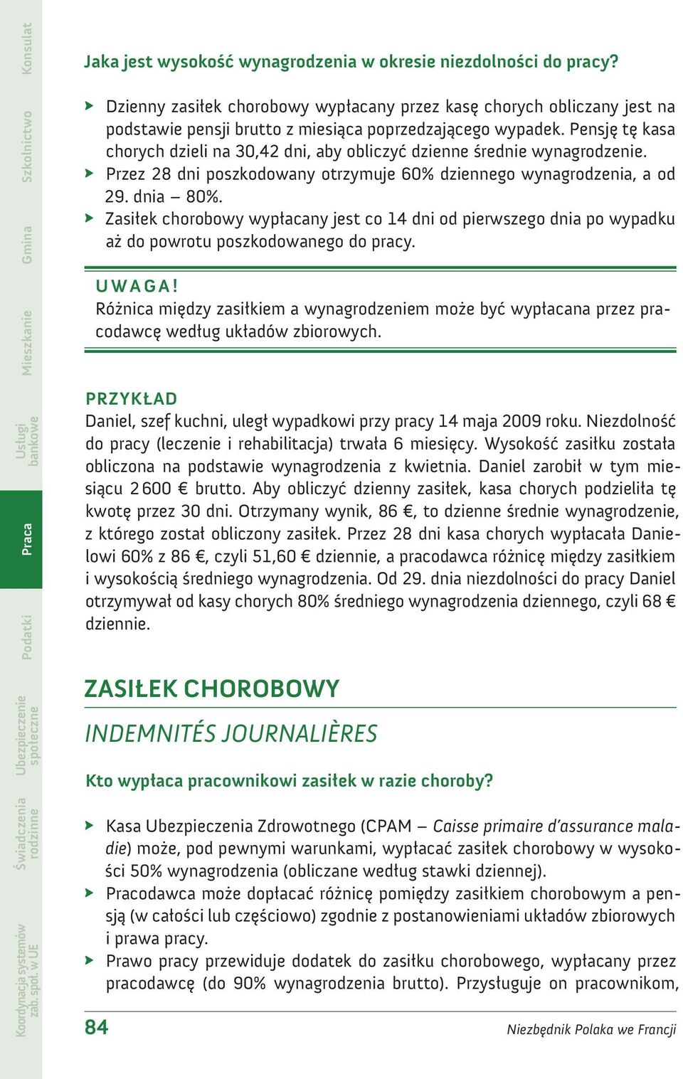 Pensję tę kasa chorych dzieli na 30,42 dni, aby obliczyć dzienne średnie wynagrodzenie. Przez 28 dni poszkodowany otrzymuje 60% dziennego wynagrodzenia, a od 29. dnia 80%.