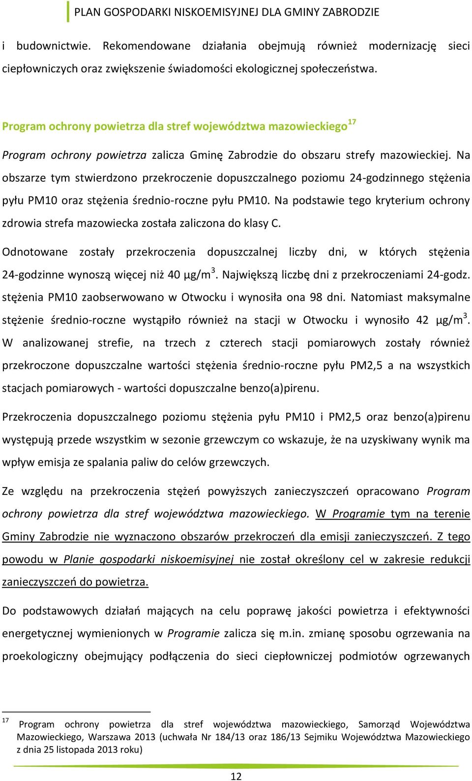 Na obszarze tym stwierdzono przekroczenie dopuszczalnego poziomu 24-godzinnego stężenia pyłu PM10 oraz stężenia średnio-roczne pyłu PM10.