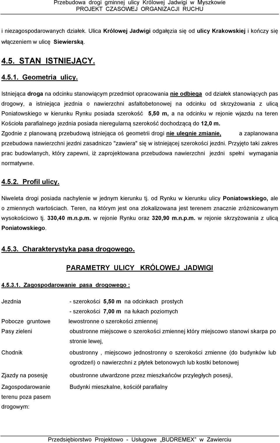 Poniatowskiego w kierunku Rynku posiada szerokość 5,50 m, a na odcinku w rejonie wjazdu na teren Kościoła parafialnego jezdnia posiada nieregularną szerokość dochodzącą do 12,0 m.