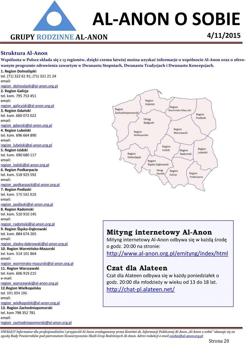 795 753 451 region_galicyjski@al-anon.org.pl 3. Region Gdański tel. kom. 660 072 022 region_gdanski@al-anon.org.pl 4. Region Lubelski tel. kom. 696 664 890 region_lubelski@al-anon.org.pl 5.