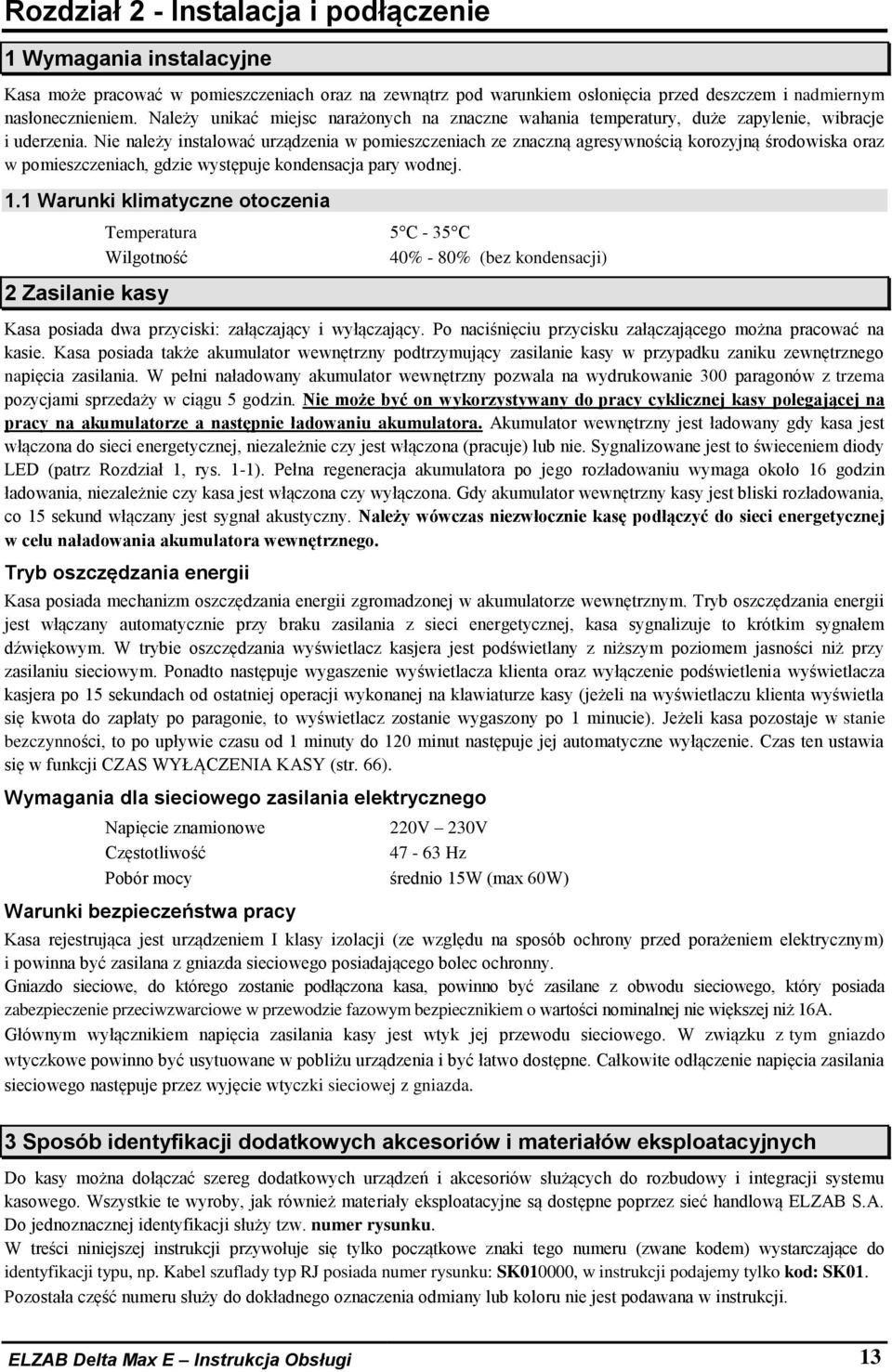 Nie należy instalować urządzenia w pomieszczeniach ze znaczną agresywnością korozyjną środowiska oraz w pomieszczeniach, gdzie występuje kondensacja pary wodnej. 1.