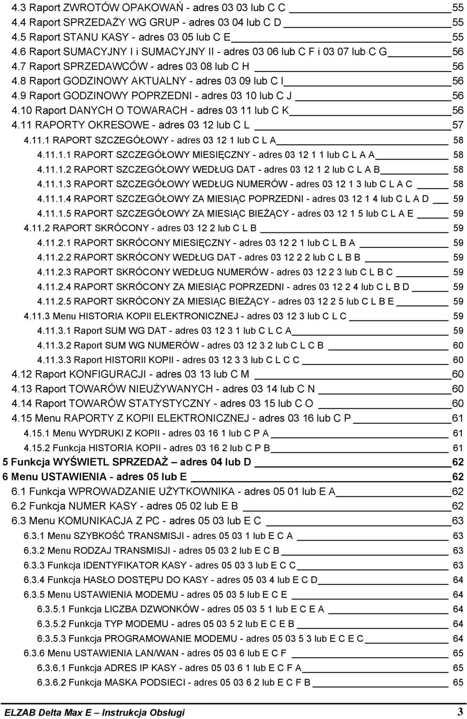 9 Raport GODZINOWY POPRZEDNI - adres 03 10 lub C J 56 4.10 Raport DANYCH O TOWARACH - adres 03 11 lub C K 56 4.11 RAPORTY OKRESOWE - adres 03 12 lub C L 57 4.11.1 RAPORT SZCZEGÓŁOWY - adres 03 12 1 lub C L A 58 4.