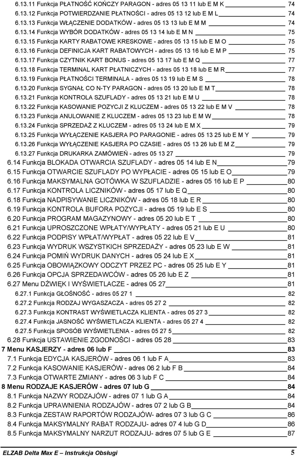 13.17 Funkcja CZYTNIK KART BONUS - adres 05 13 17 lub E M Q 77 6.13.18 Funkcja TERMINAL KART PŁATNICZYCH - adres 05 13 18 lub E M R 77 6.13.19 Funkcja PŁATNOŚCI TERMINALA - adres 05 13 19 lub E M S 78 6.