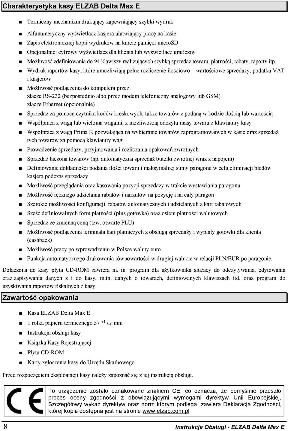 itp. Wydruk raportów kasy, które umożliwiają pełne rozliczenie ilościowo wartościowe sprzedaży, podatku VAT i kasjerów Możliwość podłączenia do komputera przez: złącze RS-232 (bezpośrednio albo przez