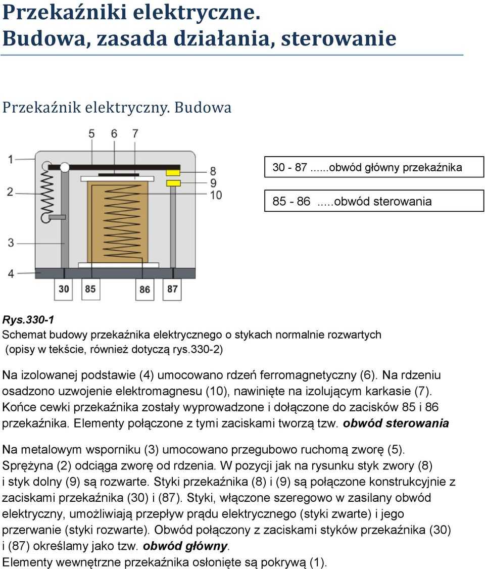 Na rdzeniu osadzono uzwojenie elektromagnesu (10), nawinięte na izolującym karkasie (7). Końce cewki przekaźnika zostały wyprowadzone i dołączone do zacisków 85 i 86 przekaźnika.