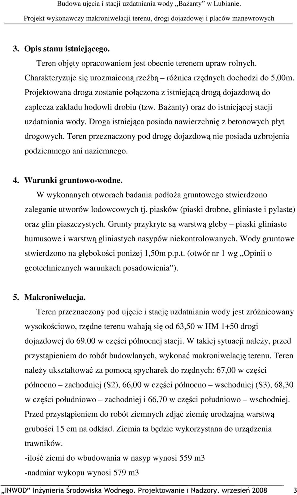 Droga istniejąca posiada nawierzchnię z betonowych płyt drogowych. Teren przeznaczony pod drogę dojazdową nie posiada uzbrojenia podziemnego ani naziemnego. 4. Warunki gruntowo-wodne.