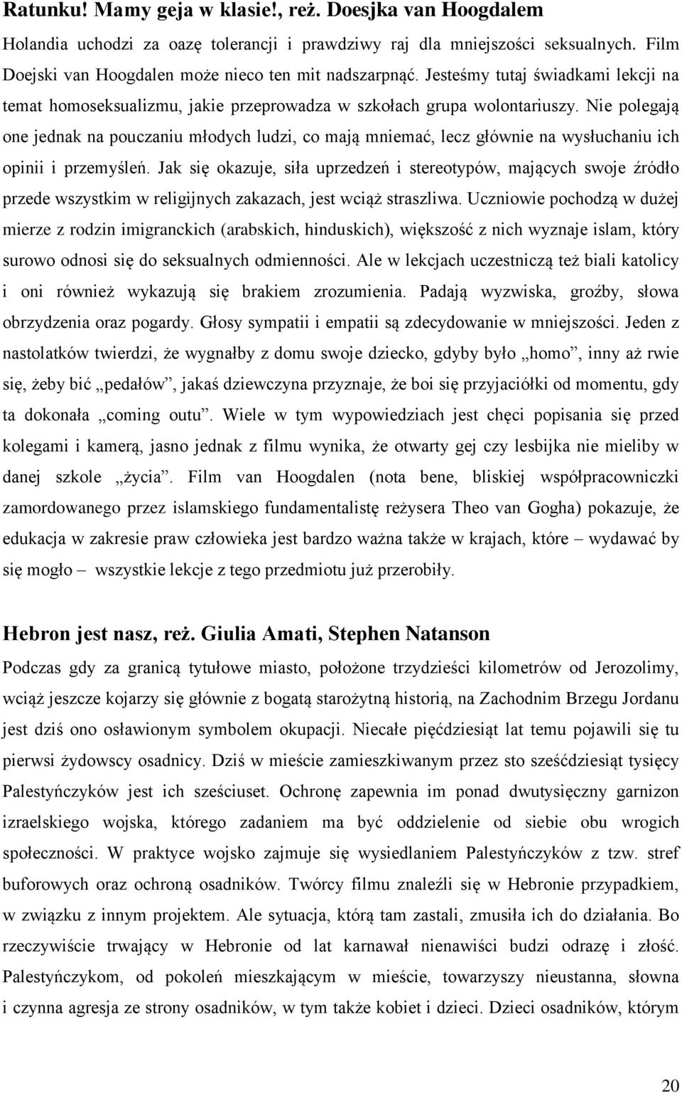 Nie polegają one jednak na pouczaniu młodych ludzi, co mają mniemać, lecz głównie na wysłuchaniu ich opinii i przemyśleń.