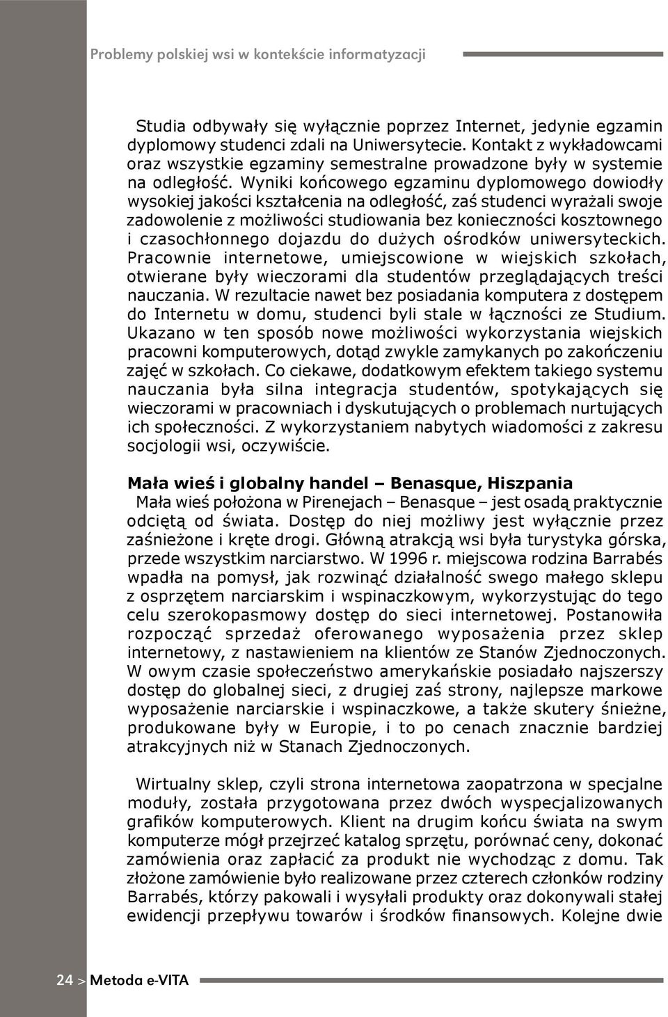 Wyniki końcowego egzaminu dyplomowego dowiodły wysokiej jakości kształcenia na odległość, zaś studenci wyrażali swoje zadowolenie z możliwości studiowania bez konieczności kosztownego i