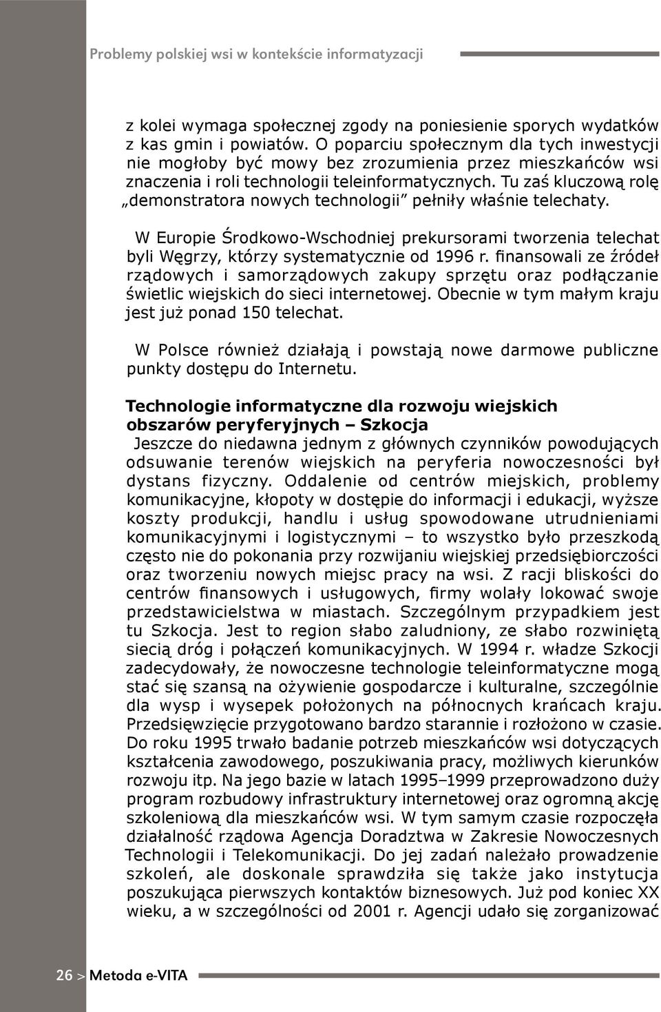 Tu zaś kluczową rolę demonstratora nowych technologii pełniły właśnie telechaty. W Europie Środkowo-Wschodniej prekursorami tworzenia telechat byli Węgrzy, którzy systematycznie od 1996 r.