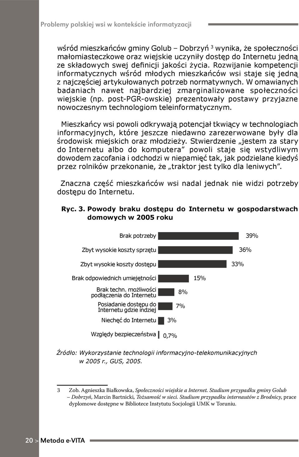 W omawianych badaniach nawet najbardziej zmarginalizowane społeczności wiejskie (np. post-pgr-owskie) prezentowały postawy przyjazne nowoczesnym technologiom teleinformatycznym.