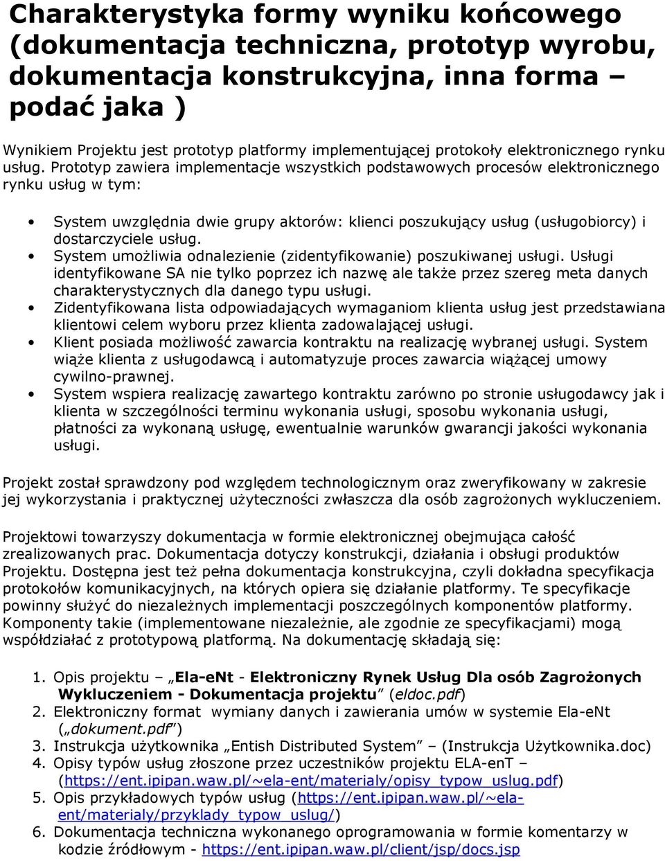 Prototyp zawiera implementacje wszystkich podstawowych procesów elektronicznego rynku usług w tym: System uwzględnia dwie grupy aktorów: klienci poszukujący usług (usługobiorcy) i dostarczyciele