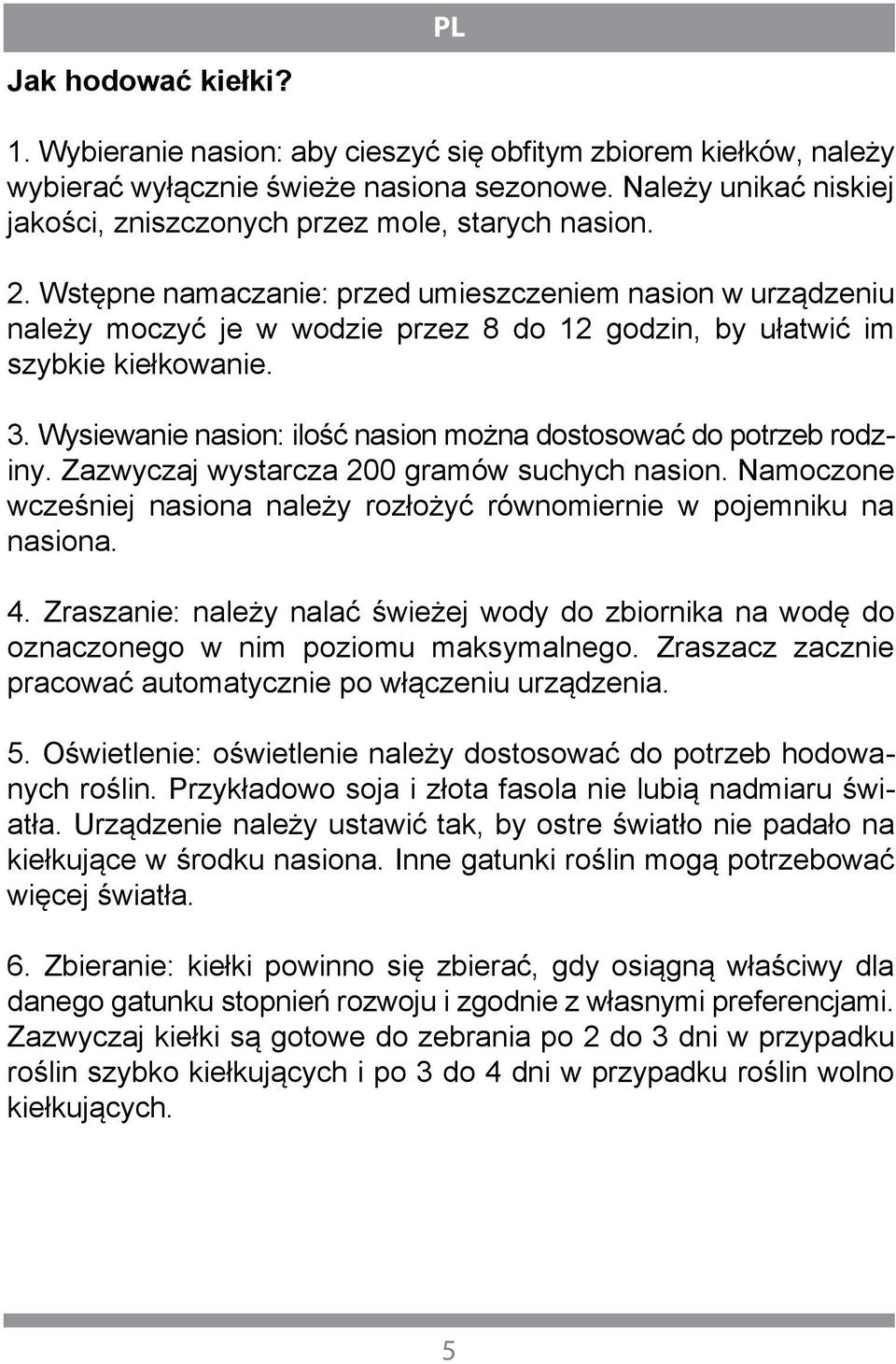 Wstępne namaczanie: przed umieszczeniem nasion w urządzeniu należy moczyć je w wodzie przez 8 do 12 godzin, by ułatwić im szybkie kiełkowanie. 3.