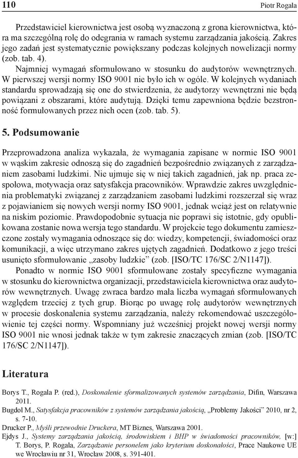 W pierwszej wersji normy ISO 9001 nie było ich w ogóle. W kolejnych wydaniach standardu sprowadzają się one do stwierdzenia, że audytorzy wewnętrzni nie będą powiązani z obszarami, które audytują.