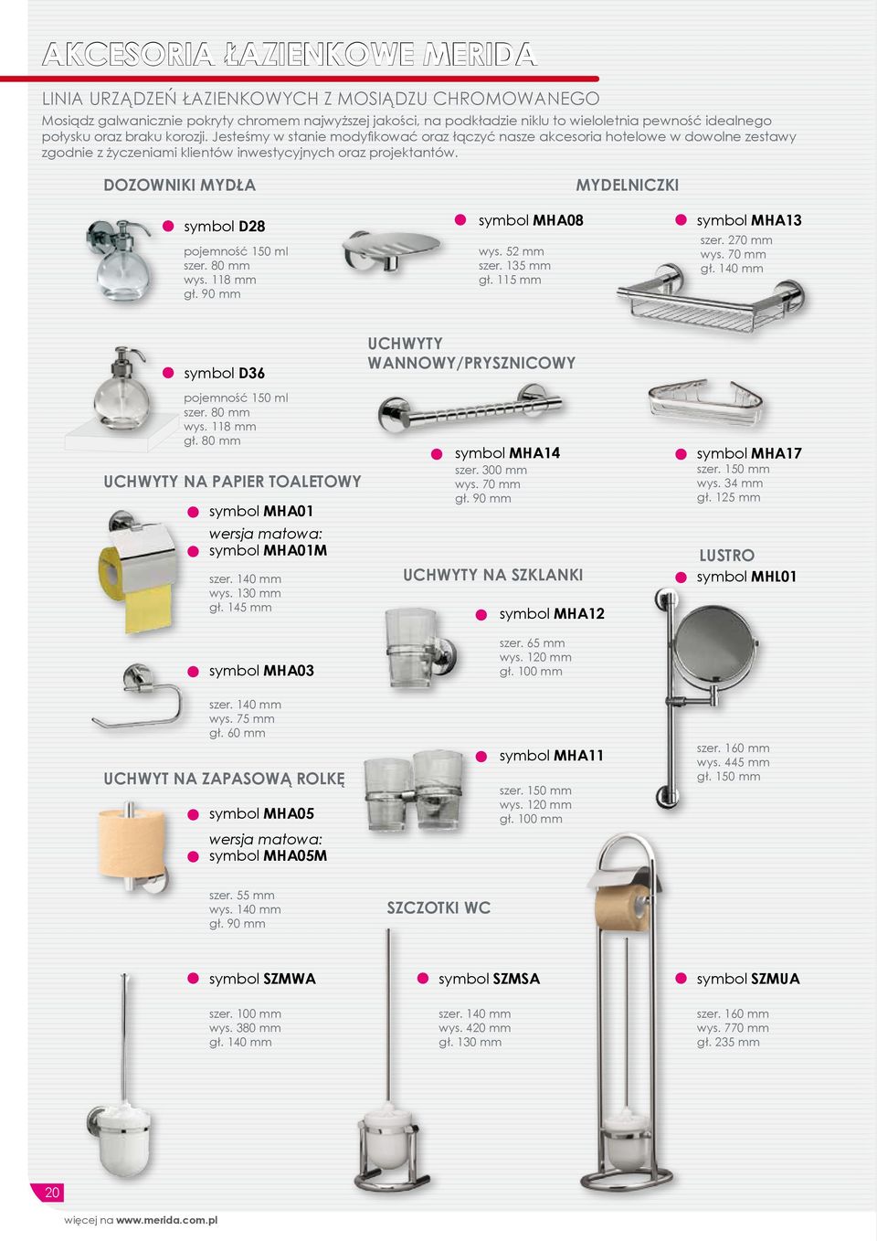 DOZOWNIKI MYDŁA symbol D28 pojemność 150 ml szer. 80 mm wys. 118 mm gł. 90 mm symbol MHA08 wys. 52 mm szer. 135 mm gł. 115 mm MYDELNICZKI symbol MHA13 szer. 270 mm wys. 70 mm gł.