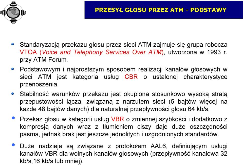 Stabilność warunków przekazu jest okupiona stosunkowo wysoką stratą przepustowości łącza, związaną z narzutem sieci (5 bajtów więcej na każde 48 bajtów danych) dla naturalnej przepływności głosu 64