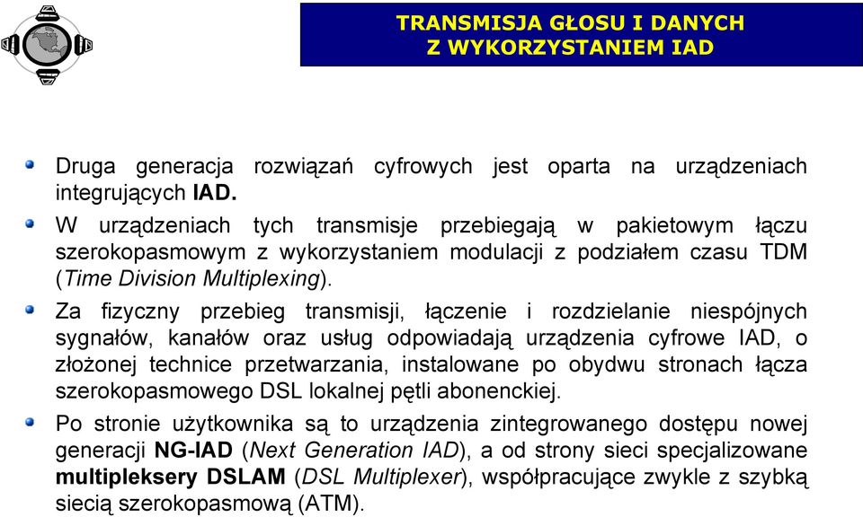 Za fizyczny przebieg transmisji, łączenie i rozdzielanie niespójnych sygnałów, kanałów oraz usług odpowiadają urządzenia cyfrowe IAD, o złożonej technice przetwarzania, instalowane po obydwu