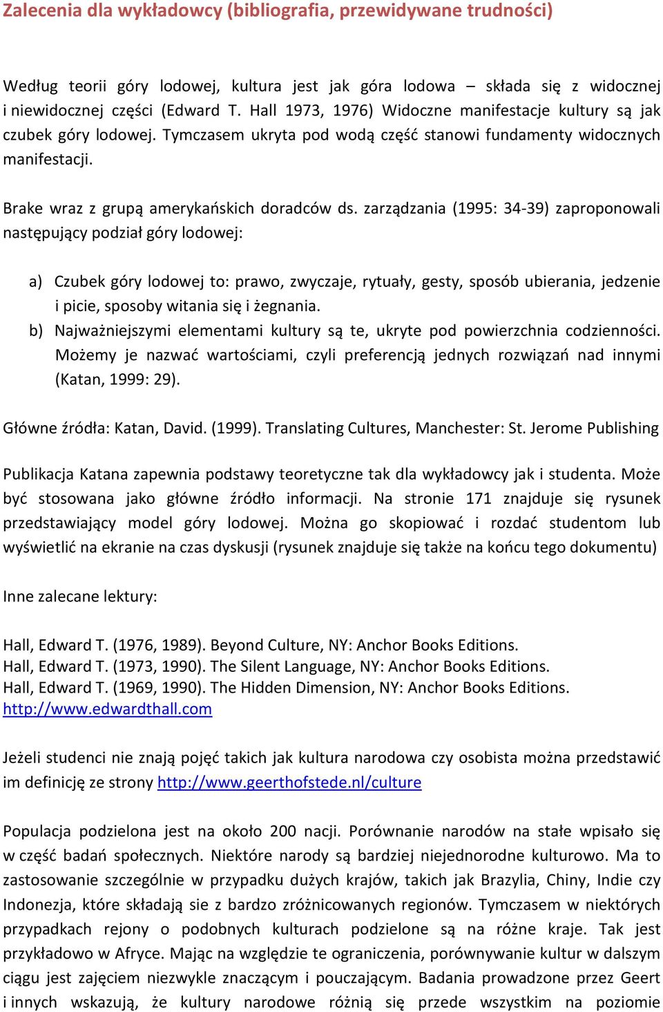 zarządzania (1995: 34-39) zaproponowali następujący podział góry lodowej: a) Czubek góry lodowej to: prawo, zwyczaje, rytuały, gesty, sposób ubierania, jedzenie i picie, sposoby witania się i