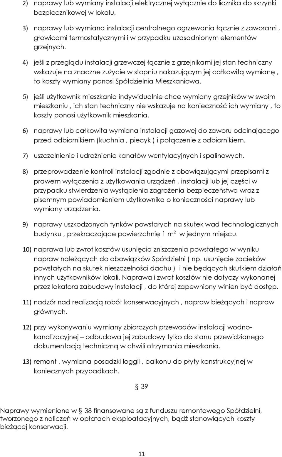 4) jeśli z przeglądu instalacji grzewczej łącznie z grzejnikami jej stan techniczny wskazuje na znaczne zużycie w stopniu nakazującym jej całkowitą wymianę, to koszty wymiany ponosi Spółdzielnia