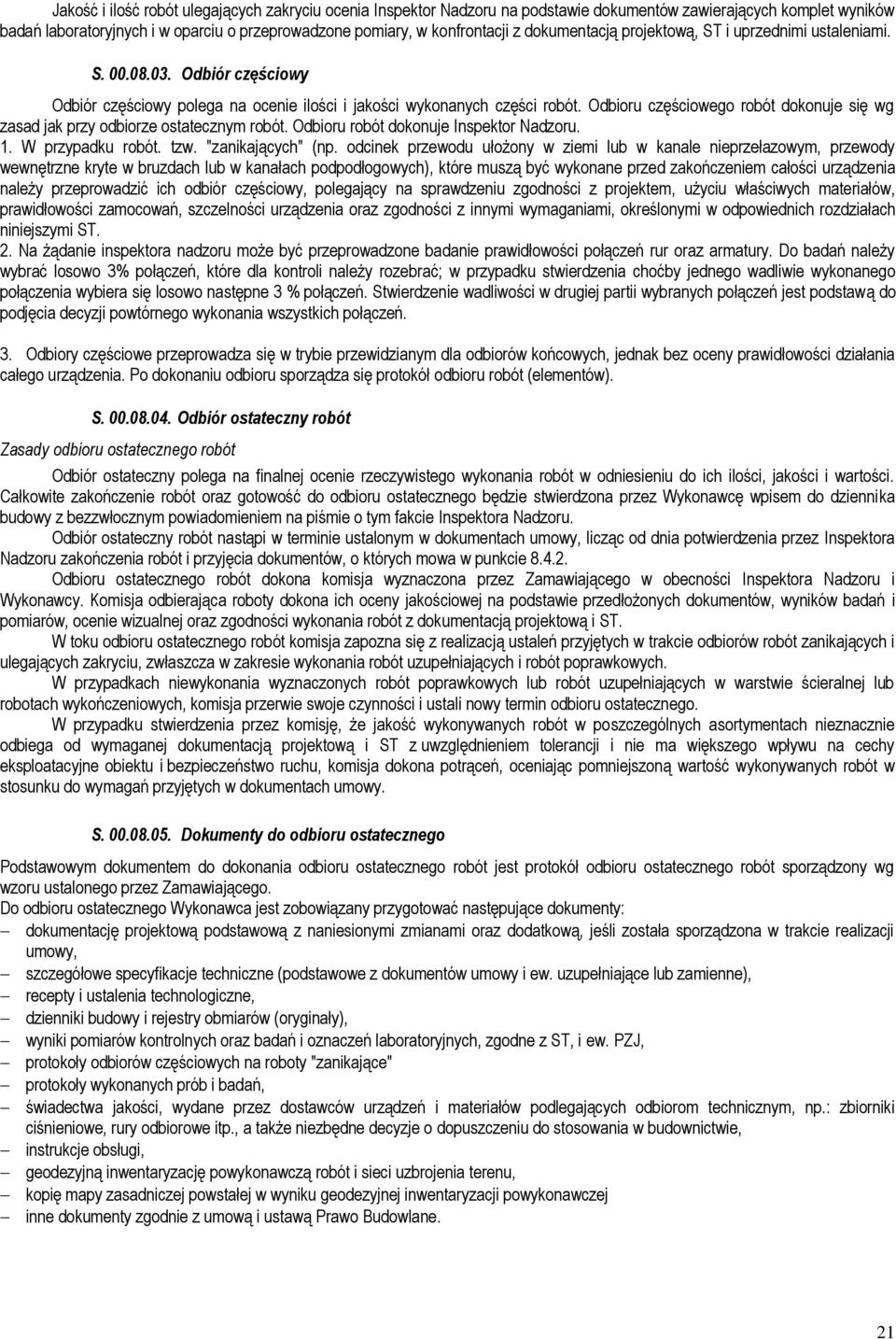 Odbioru częściowego robót dokonuje się wg zasad jak przy odbiorze ostatecznym robót. Odbioru robót dokonuje Inspektor Nadzoru. 1. W przypadku robót. tzw. "zanikających" (np.