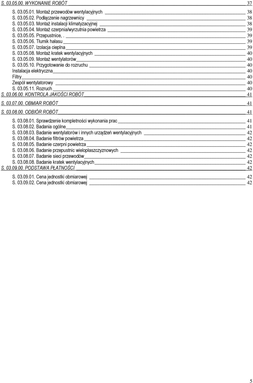 Montaż wentylatorów 40 S. 03.05.10. Przygotowanie do rozruchu 40 Instalacja elektryczna 40 Filtry 40 Zespół wentylatorowy 40 S. 03.05.11. Rozruch 40 S. 03.06.00. KONTROLA JAKOŚCI ROBÓT 41 S. 03.07.00. OBMIAR ROBÓT 41 S.