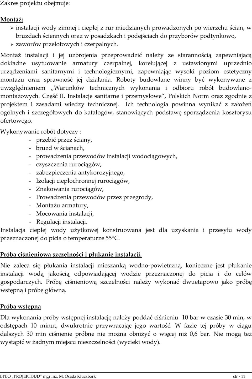 Montaż instalacji i jej uzbrojenia przeprowadzić należy ze starannością zapewniającą dokładne usytuowanie armatury czerpalnej, korelującej z ustawionymi uprzednio urządzeniami sanitarnymi i