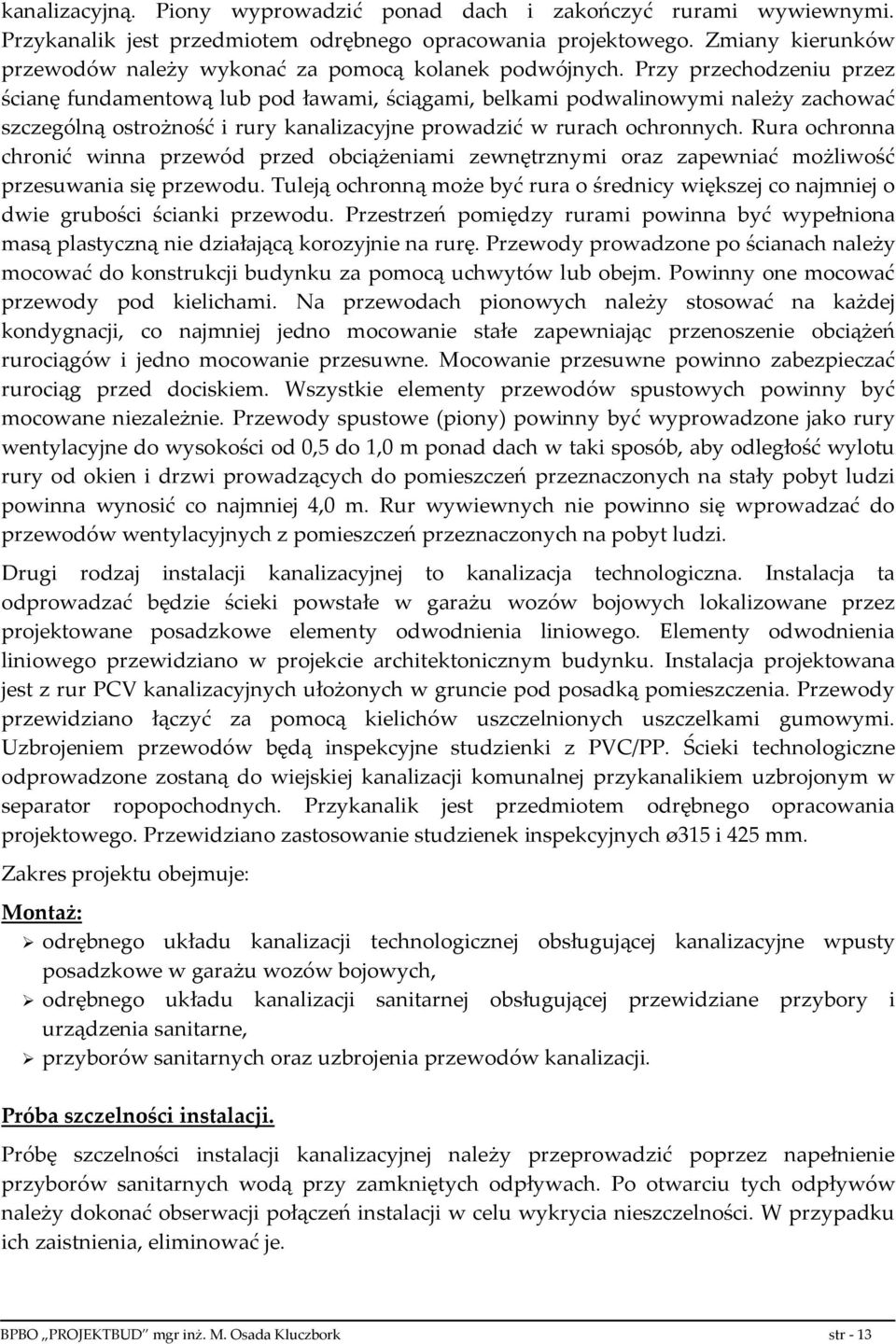 Przy przechodzeniu przez ścianę fundamentową lub pod ławami, ściągami, belkami podwalinowymi należy zachować szczególną ostrożność i rury kanalizacyjne prowadzić w rurach ochronnych.