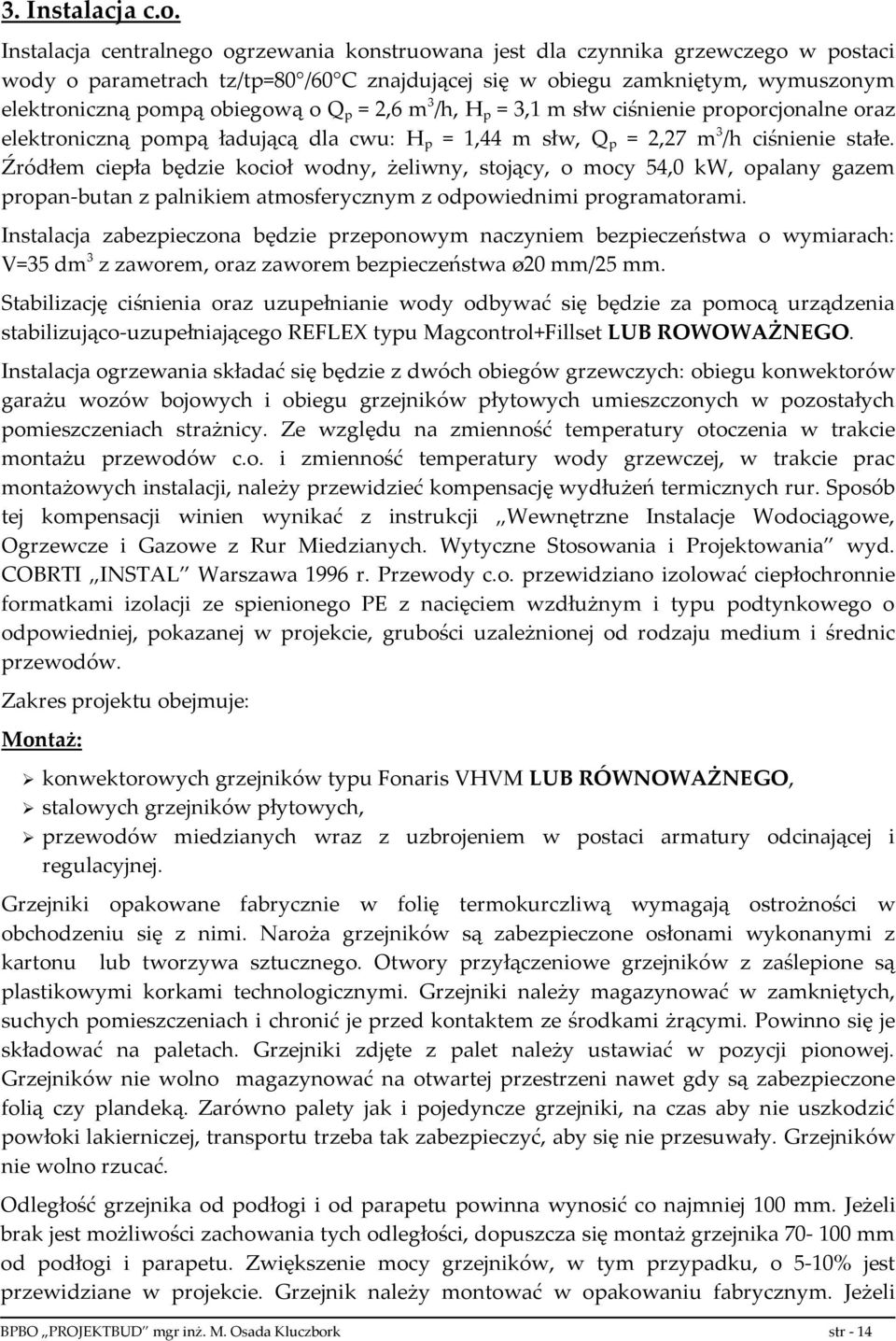 Q p = 2,6 m 3 /h, H p = 3,1 m słw ciśnienie proporcjonalne oraz elektroniczną pompą ładującą dla cwu: H p = 1,44 m słw, Q p = 2,27 m 3 /h ciśnienie stałe.