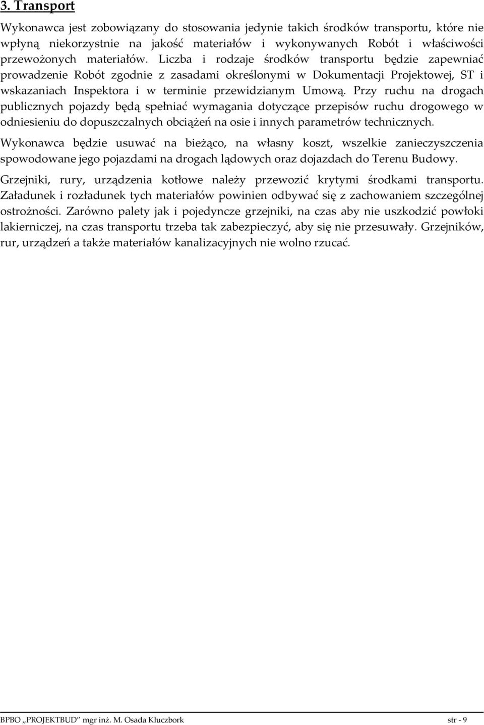 Przy ruchu na drogach publicznych pojazdy będą spełniać wymagania dotyczące przepisów ruchu drogowego w odniesieniu do dopuszczalnych obciążeń na osie i innych parametrów technicznych.