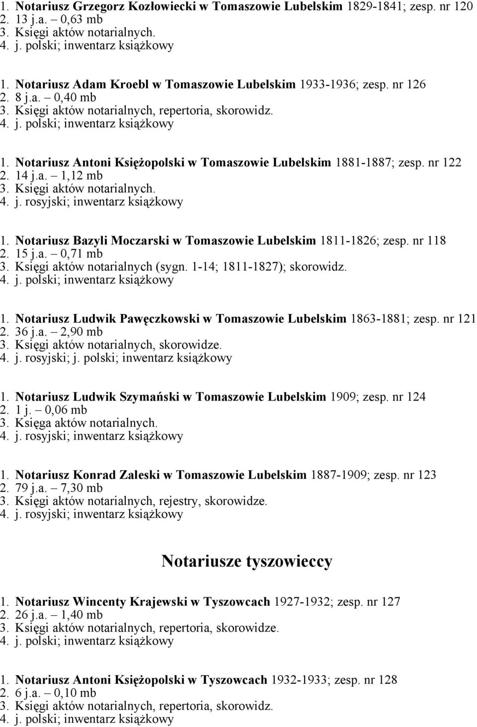 Księgi aktów notarialnych. 1. Notariusz Bazyli Moczarski w Tomaszowie Lubelskim 1811-1826; zesp. nr 118 2. 15 j.a. 0,71 mb 3. Księgi aktów notarialnych (sygn. 1-14; 1811-1827); skorowidz. 1. Notariusz Ludwik Pawęczkowski w Tomaszowie Lubelskim 1863-1881; zesp.