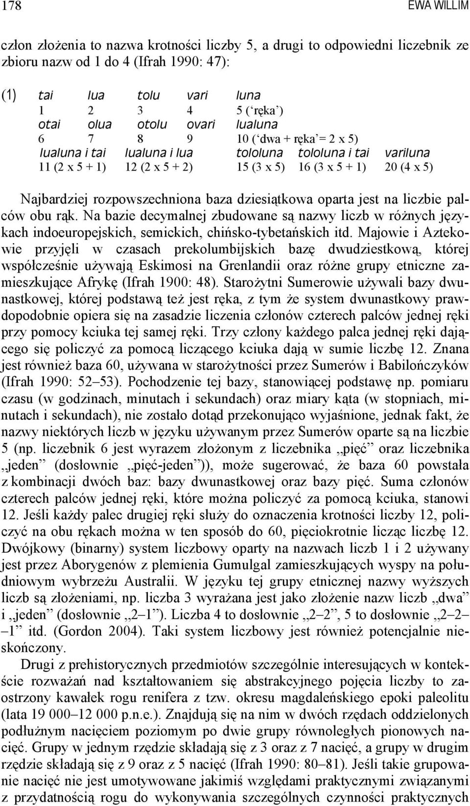 dziesiątkowa oparta jest na liczbie palców obu rąk. Na bazie decymalnej zbudowane są nazwy liczb w różnych językach indoeuropejskich, semickich, chińsko-tybetańskich itd.