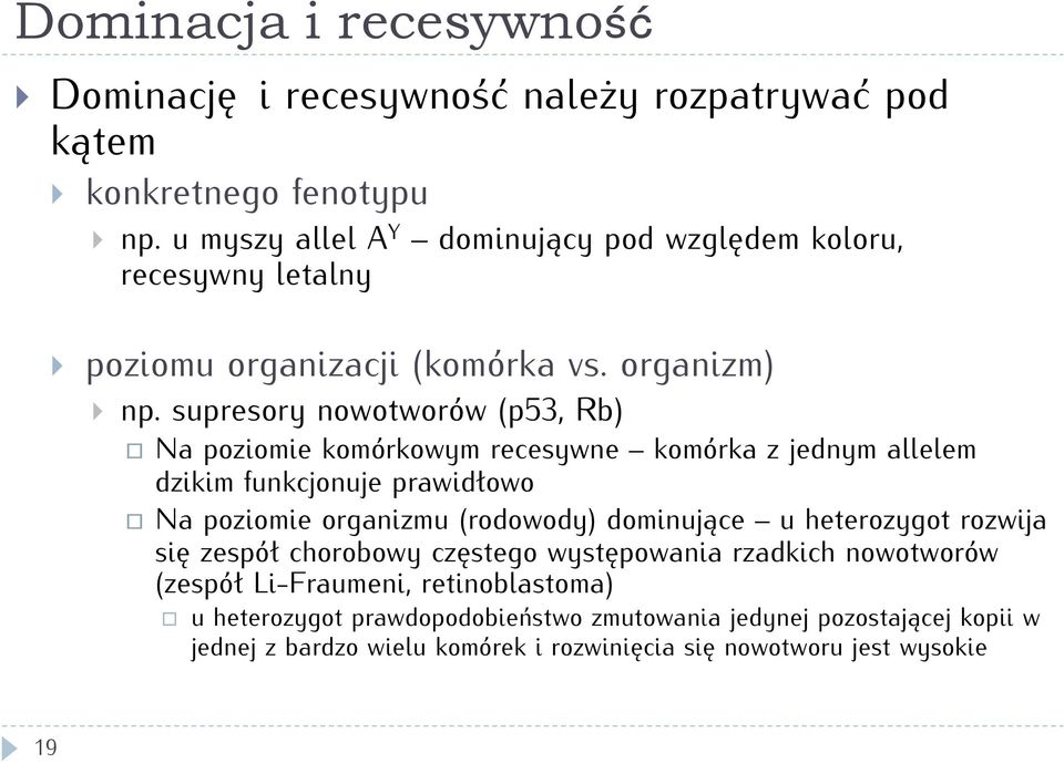 supresory nowotworów (p53, Rb) Na poziomie komórkowym recesywne komórka z jednym allelem dzikim funkcjonuje prawidłowo Na poziomie organizmu (rodowody)