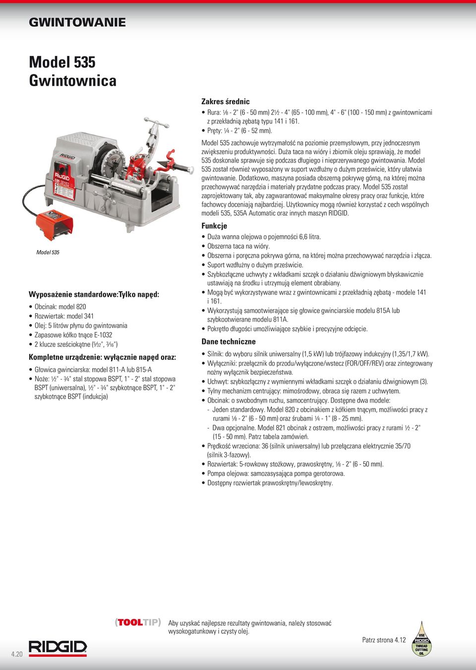 - 2" szybkotnące BSPT (indukcja) Zakres średnic Rura: 8-2" (6-50 mm) 2 2-4" (65-00 mm), 4" - 6" (00-50 mm) z gwintownicami z przekładnią zębatą typu 4 i 6. Pręty: 4-2" (6-52 mm).