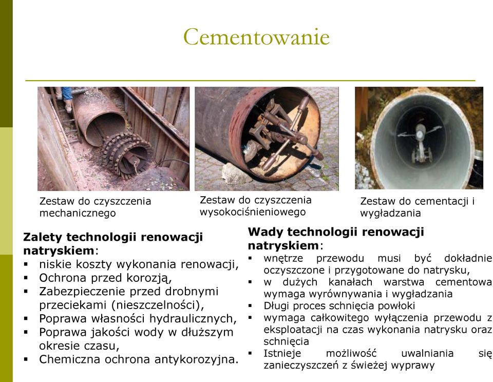 Zestaw do czyszczenia wysokociśnieniowego Zestaw do cementacji i wygładzania Wady technologii renowacji natryskiem: wnętrze przewodu musi być dokładnie oczyszczone i przygotowane do natrysku, w