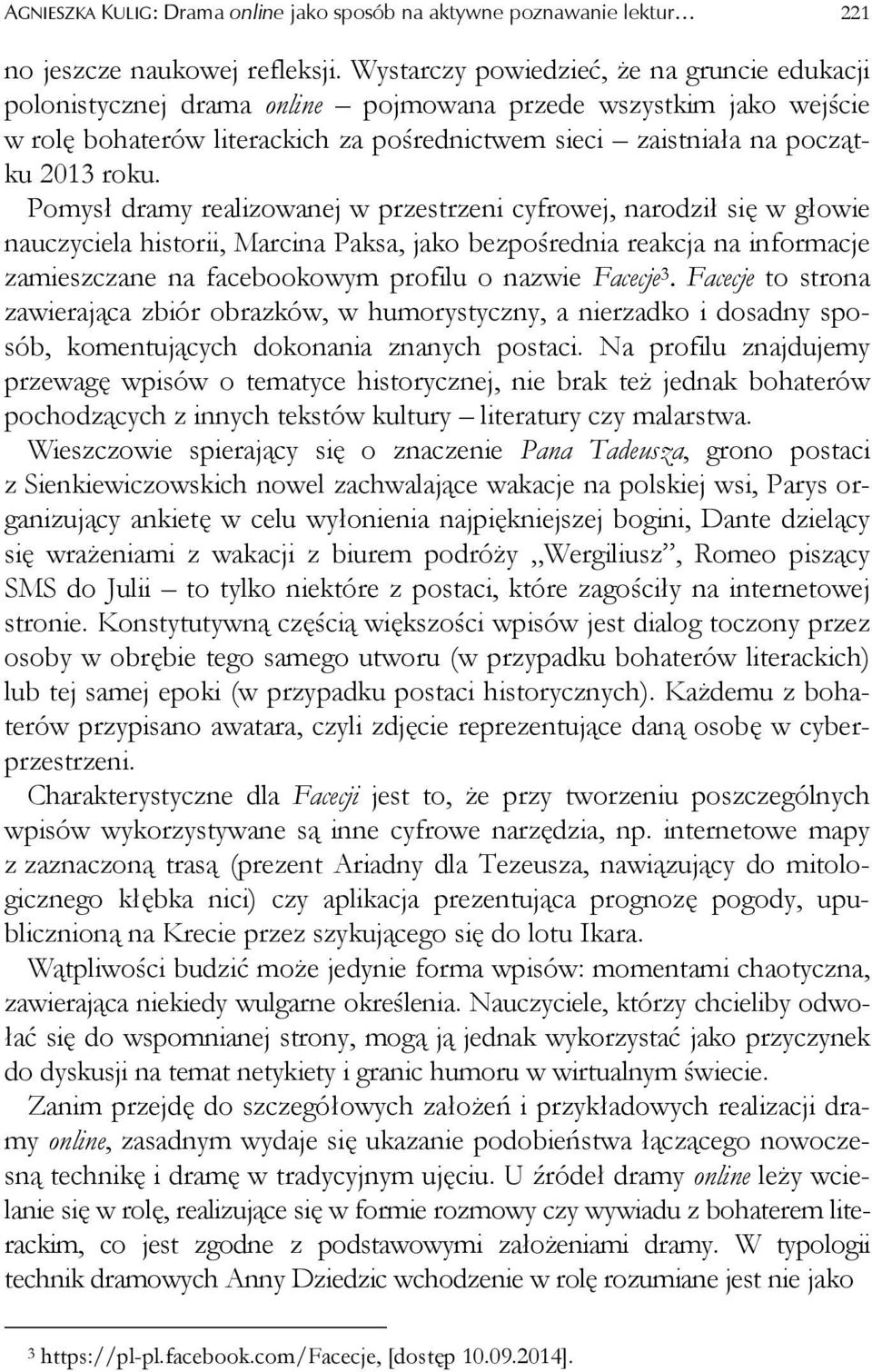 Pomysł dramy realizowanej w przestrzeni cyfrowej, narodził się w głowie nauczyciela historii, Marcina Paksa, jako bezpośrednia reakcja na informacje zamieszczane na facebookowym profilu o nazwie