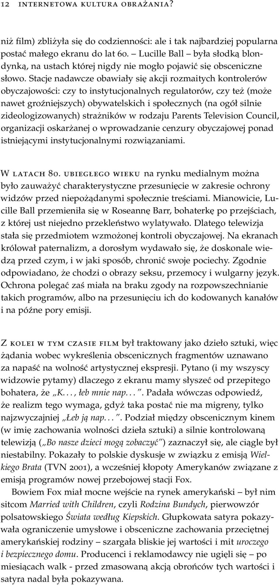 Stacje nadawcze obawiały się akcji rozmaitych kontrolerów obyczajowości: czy to instytucjonalnych regulatorów, czy też (może nawet groźniejszych) obywatelskich i społecznych (na ogół silnie