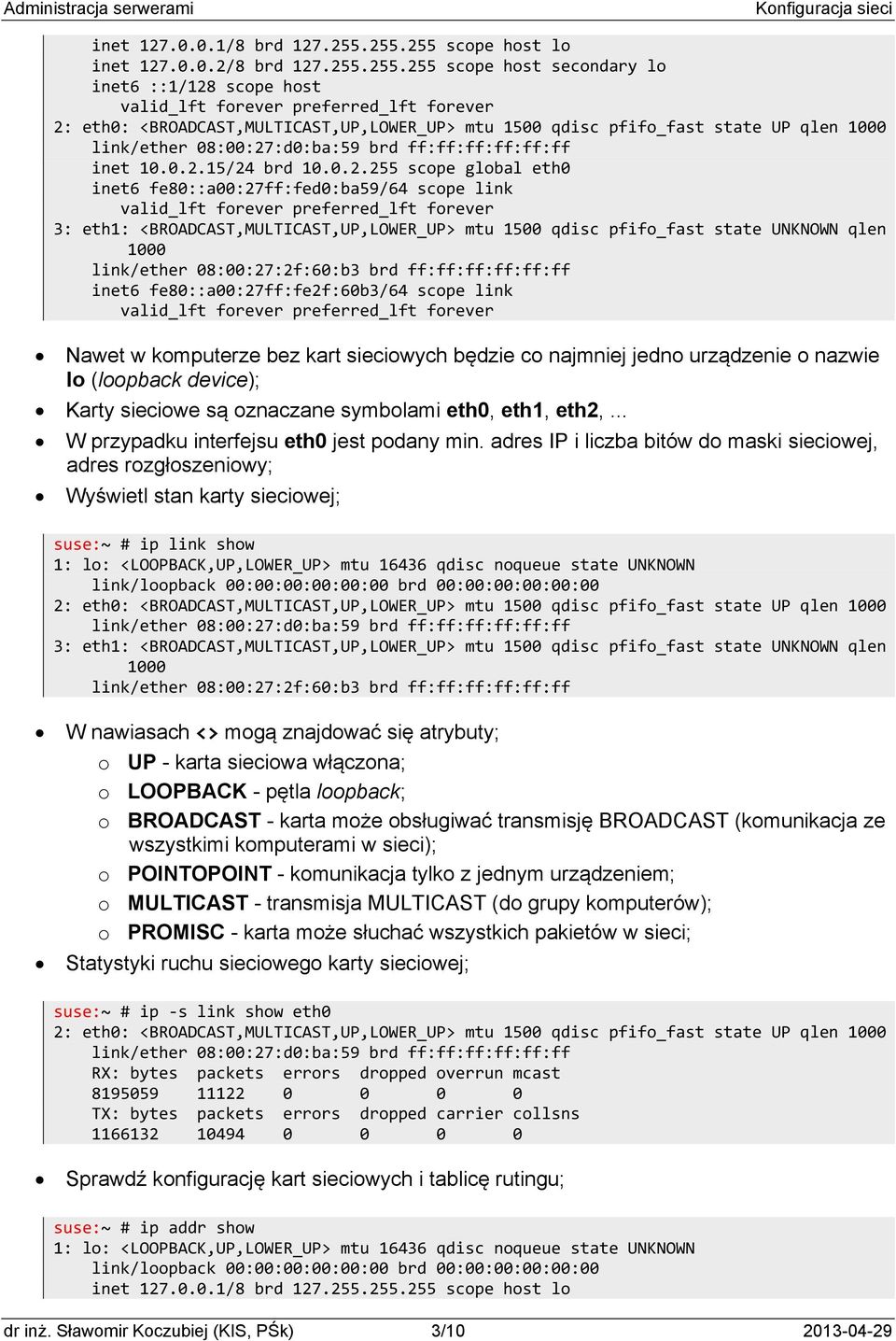 fe80::a00:27ff:fe2f:60b3/64 scope link Nawet w komputerze bez kart sieciowych będzie co najmniej jedno urządzenie o nazwie lo (loopback device); Karty sieciowe są oznaczane symbolami eth0, eth1,