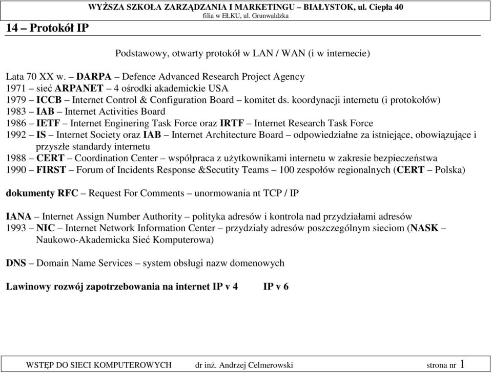 koordynacji internetu (i protokołów) 1983 IAB Internet Activities Board 1986 IETF Internet Enginering Task Force oraz IRTF Internet Research Task Force 1992 IS Internet Society oraz IAB Internet