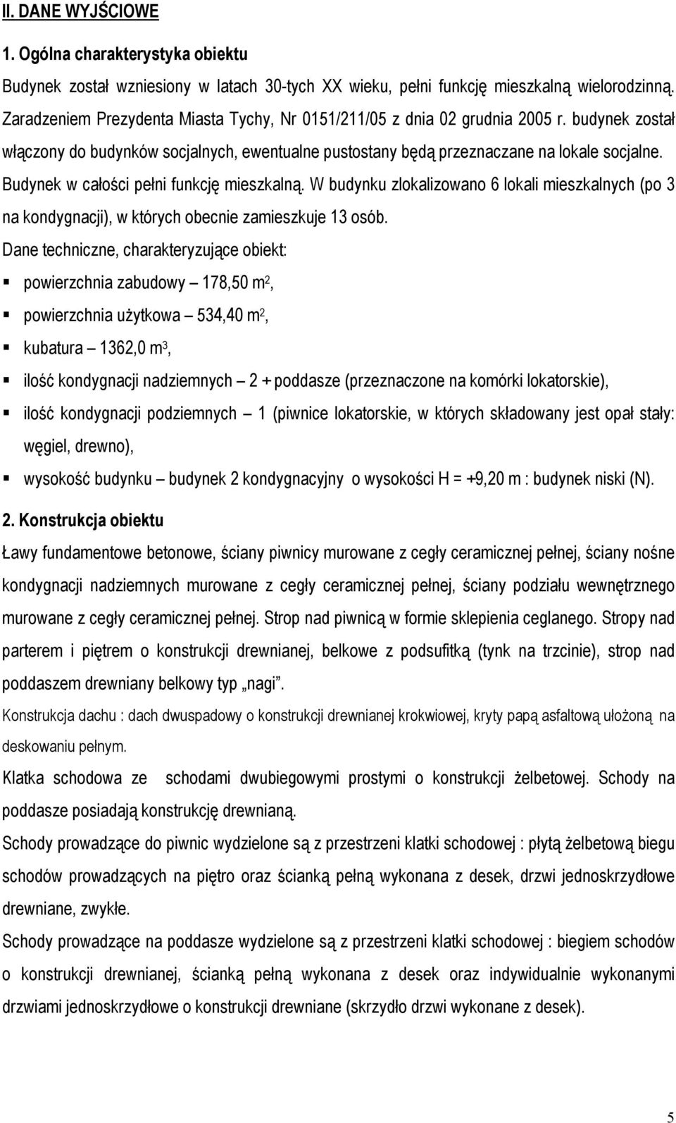 Budynek w całości pełni funkcję mieszkalną. W budynku zlokalizowano 6 lokali mieszkalnych (po 3 na kondygnacji), w których obecnie zamieszkuje 13 osób.