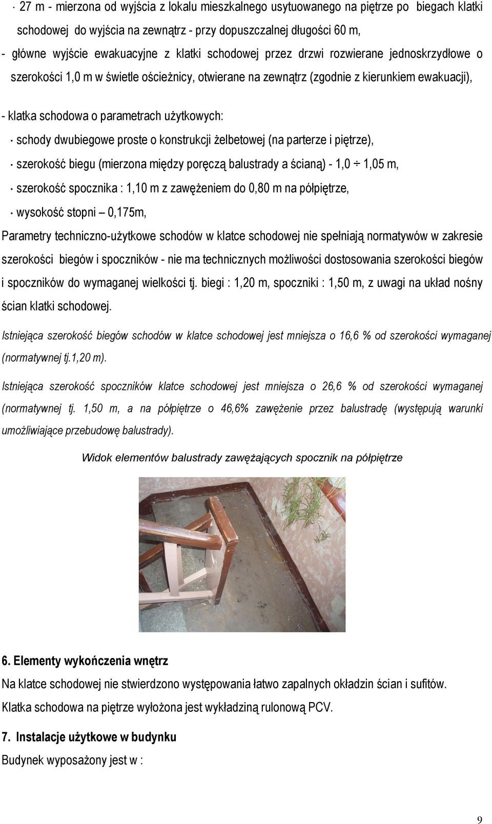 dwubiegowe proste o konstrukcji żelbetowej (na parterze i piętrze), szerokość biegu (mierzona między poręczą balustrady a ścianą) - 1,0 1,05 m, szerokość spocznika : 1,10 m z zawężeniem do 0,80 m na