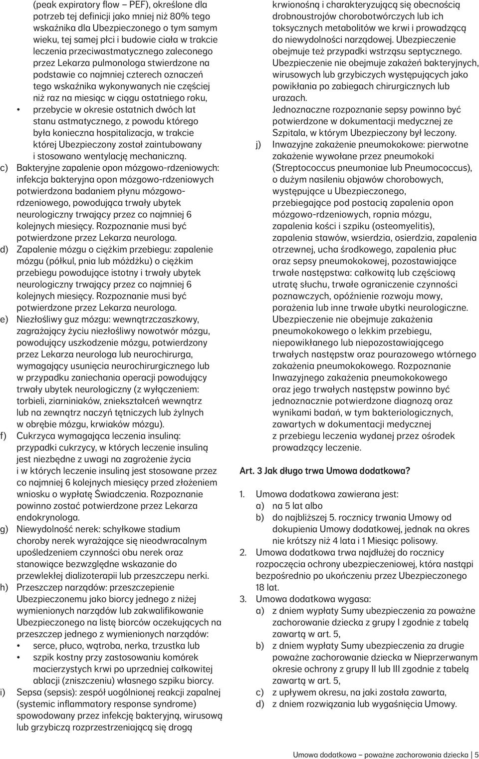 przebycie w okresie ostatnich dwóch lat stanu astmatycznego, z powodu którego była konieczna hospitalizacja, w trakcie której Ubezpieczony został zaintubowany i stosowano wentylację mechaniczną.